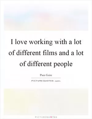 I love working with a lot of different films and a lot of different people Picture Quote #1