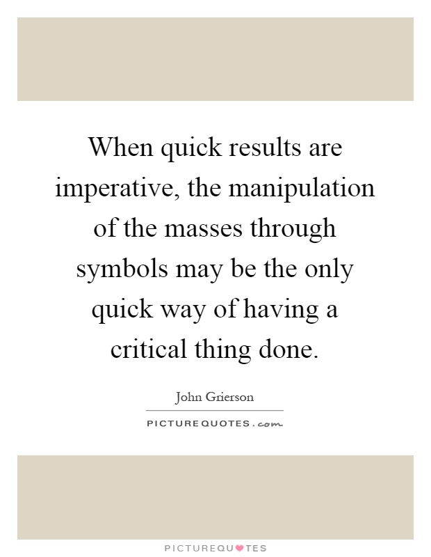 When quick results are imperative, the manipulation of the masses through symbols may be the only quick way of having a critical thing done Picture Quote #1