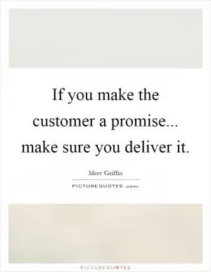 If you make the customer a promise... make sure you deliver it Picture Quote #1
