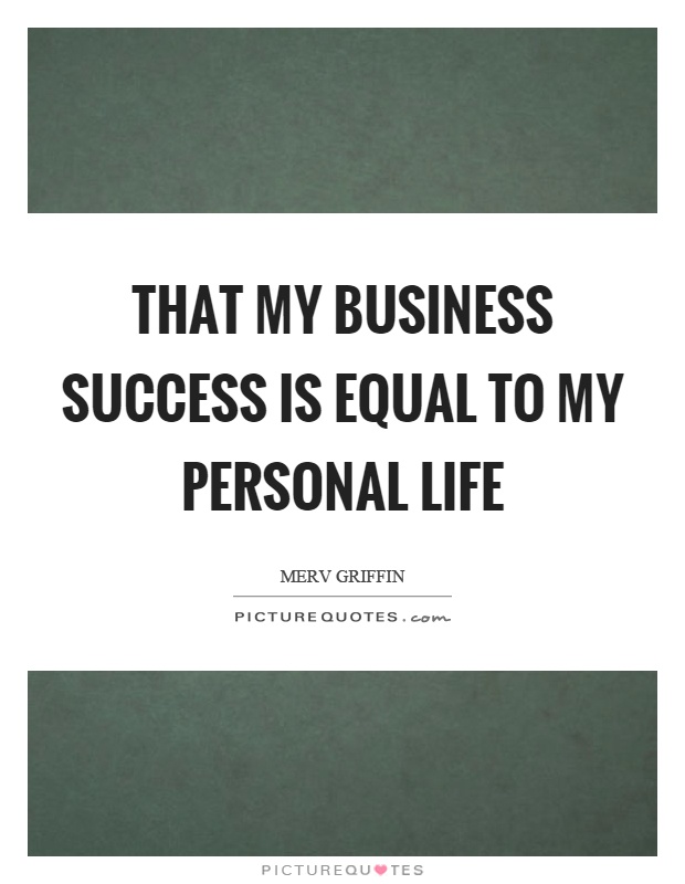 That my business success is equal to my personal life Picture Quote #1