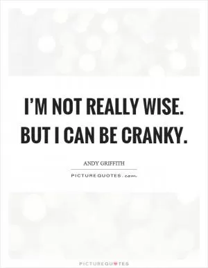 I’m not really wise. But I can be cranky Picture Quote #1