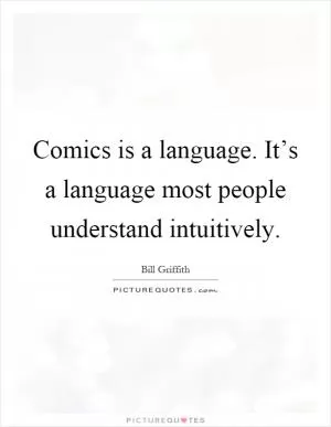Comics is a language. It’s a language most people understand intuitively Picture Quote #1