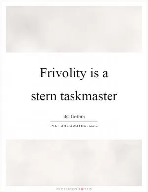 Frivolity is a stern taskmaster Picture Quote #1