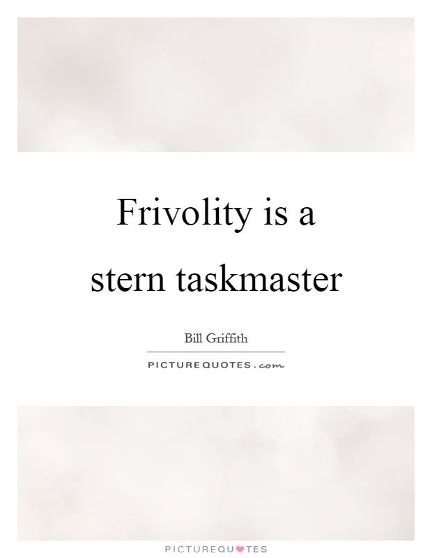 Frivolity is a stern taskmaster Picture Quote #1