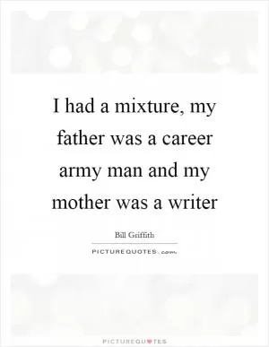 I had a mixture, my father was a career army man and my mother was a writer Picture Quote #1