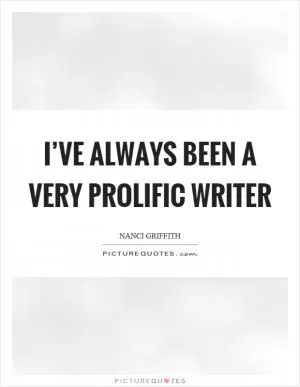 I’ve always been a very prolific writer Picture Quote #1