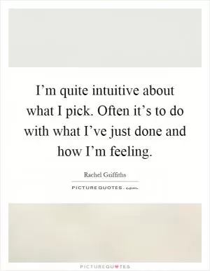 I’m quite intuitive about what I pick. Often it’s to do with what I’ve just done and how I’m feeling Picture Quote #1