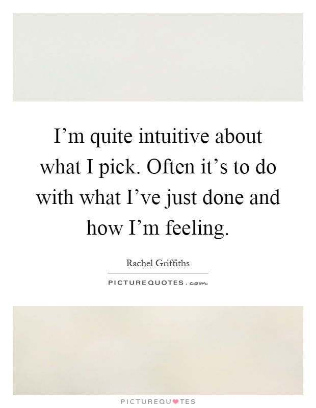 I'm quite intuitive about what I pick. Often it's to do with what I've just done and how I'm feeling Picture Quote #1