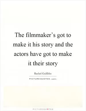 The filmmaker’s got to make it his story and the actors have got to make it their story Picture Quote #1