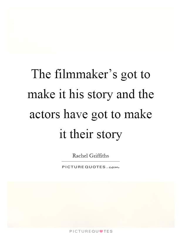 The filmmaker's got to make it his story and the actors have got to make it their story Picture Quote #1