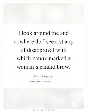 I look around me and nowhere do I see a stamp of disapproval with which nature marked a woman’s candid brow Picture Quote #1