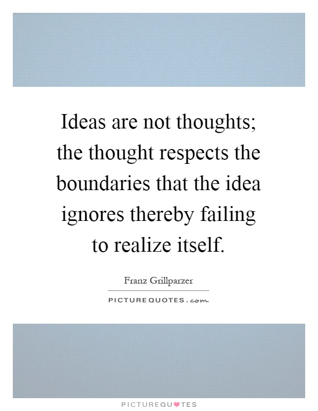 Ideas are not thoughts; the thought respects the boundaries that the idea ignores thereby failing to realize itself Picture Quote #1