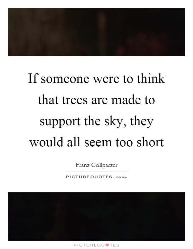 If someone were to think that trees are made to support the sky, they would all seem too short Picture Quote #1