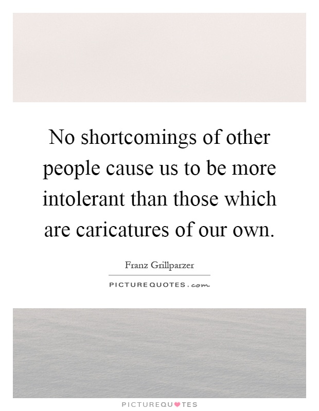No shortcomings of other people cause us to be more intolerant than those which are caricatures of our own Picture Quote #1