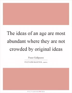 The ideas of an age are most abundant where they are not crowded by original ideas Picture Quote #1
