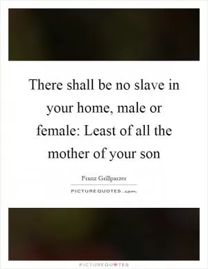 There shall be no slave in your home, male or female: Least of all the mother of your son Picture Quote #1