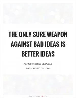 The only sure weapon against bad ideas is better ideas Picture Quote #1