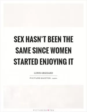 Sex hasn’t been the same since women started enjoying it Picture Quote #1