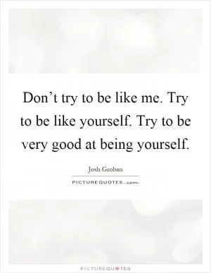 Don’t try to be like me. Try to be like yourself. Try to be very good at being yourself Picture Quote #1