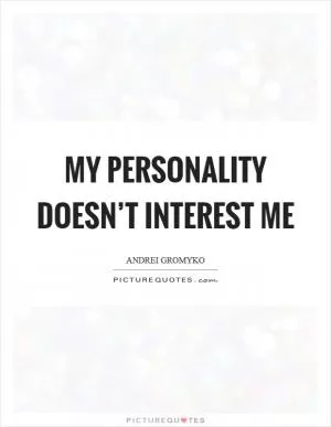 My personality doesn’t interest me Picture Quote #1