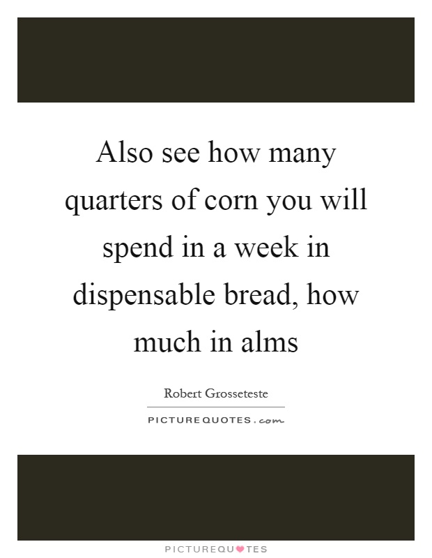 Also see how many quarters of corn you will spend in a week in dispensable bread, how much in alms Picture Quote #1