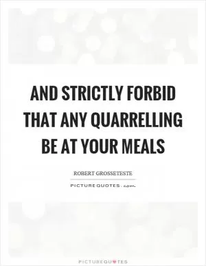 And strictly forbid that any quarrelling be at your meals Picture Quote #1