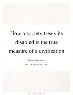 How a society treats its disabled is the true measure of a civilization Picture Quote #1