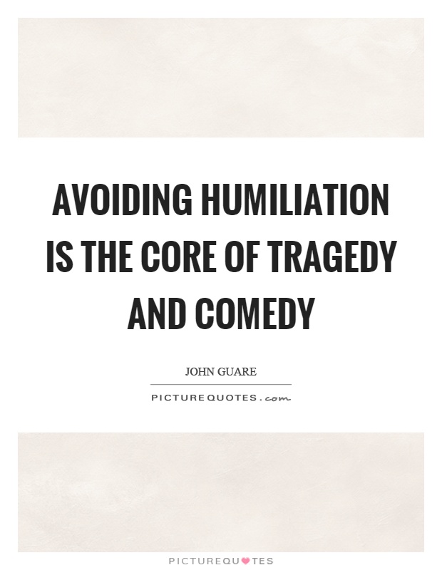 Avoiding humiliation is the core of tragedy and comedy Picture Quote #1