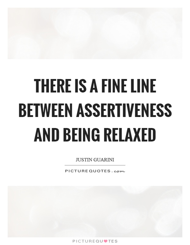 There is a fine line between assertiveness and being relaxed Picture Quote #1