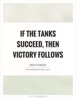 If the tanks succeed, then victory follows Picture Quote #1