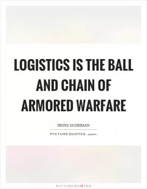 Logistics is the ball and chain of armored warfare Picture Quote #1