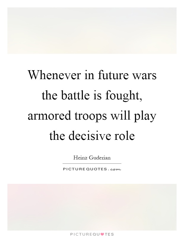 Whenever in future wars the battle is fought, armored troops will play the decisive role Picture Quote #1