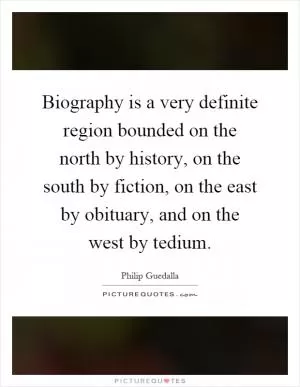 Biography is a very definite region bounded on the north by history, on the south by fiction, on the east by obituary, and on the west by tedium Picture Quote #1