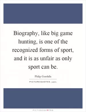 Biography, like big game hunting, is one of the recognized forms of sport, and it is as unfair as only sport can be Picture Quote #1