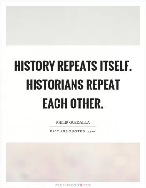 History repeats itself. Historians repeat each other Picture Quote #1