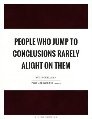 People who jump to conclusions rarely alight on them Picture Quote #1