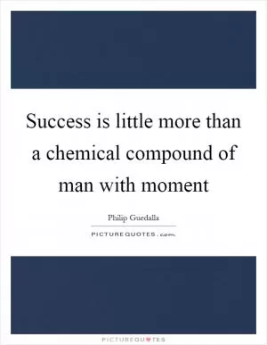 Success is little more than a chemical compound of man with moment Picture Quote #1