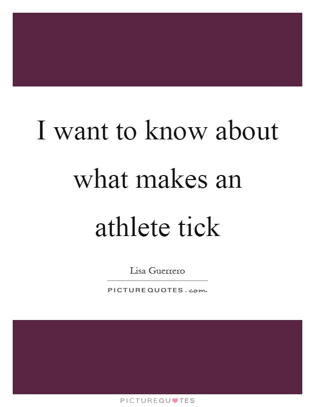 I want to know about what makes an athlete tick Picture Quote #1