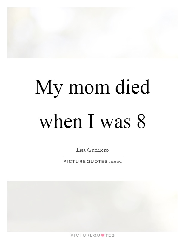 My mom died when I was 8 Picture Quote #1