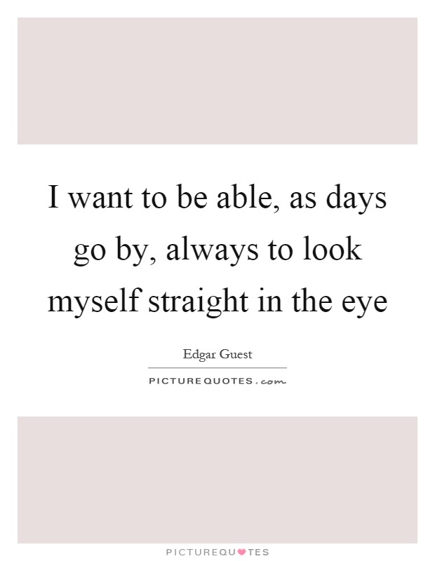 I want to be able, as days go by, always to look myself straight in the eye Picture Quote #1