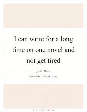 I can write for a long time on one novel and not get tired Picture Quote #1
