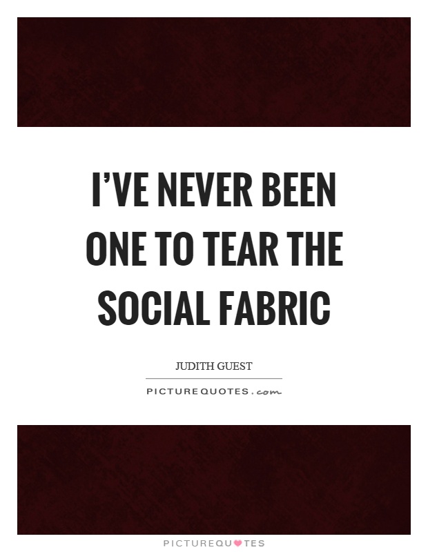 I've never been one to tear the social fabric Picture Quote #1