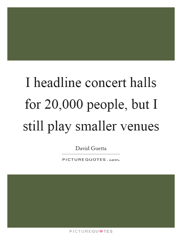 I headline concert halls for 20,000 people, but I still play smaller venues Picture Quote #1