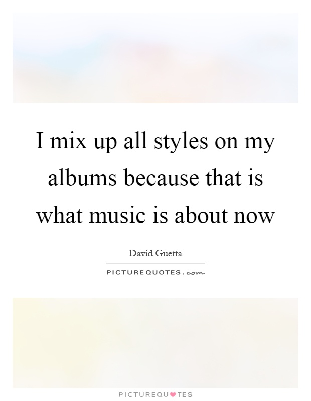 I mix up all styles on my albums because that is what music is about now Picture Quote #1