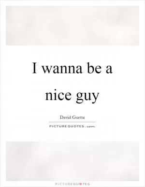 I wanna be a nice guy Picture Quote #1