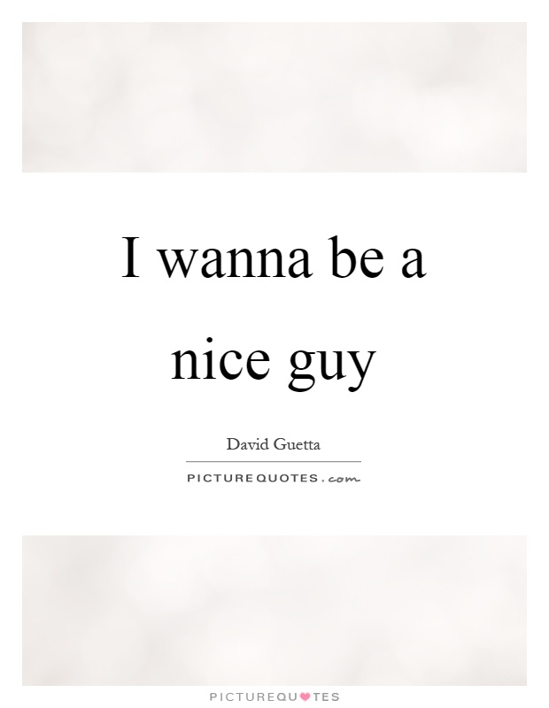I wanna be a nice guy Picture Quote #1
