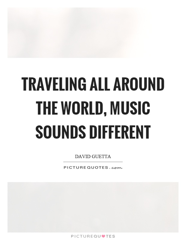 Traveling all around the world, music sounds different Picture Quote #1