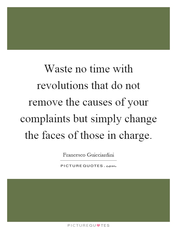 Waste no time with revolutions that do not remove the causes of your complaints but simply change the faces of those in charge Picture Quote #1