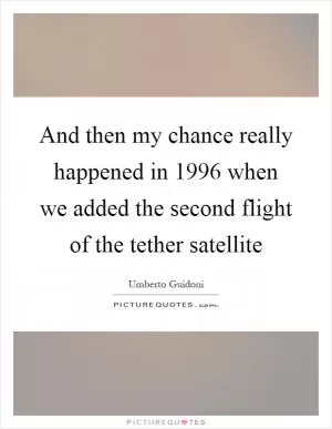 And then my chance really happened in 1996 when we added the second flight of the tether satellite Picture Quote #1