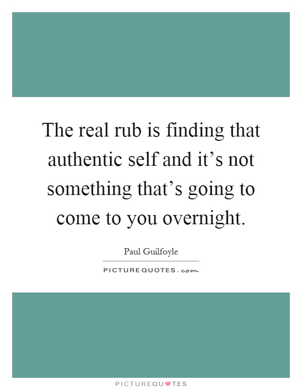 The real rub is finding that authentic self and it's not something that's going to come to you overnight Picture Quote #1